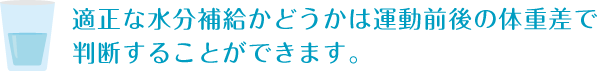 適正な水分補給かどうかは運動前後の体重差で判断することができます。