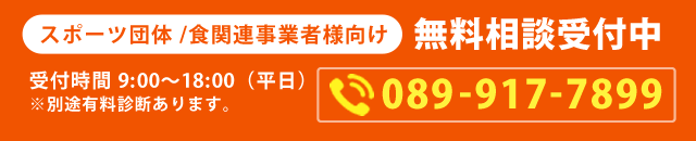 スポーツ団体/食関連事業者様向け 無料相談受付中 受付時間 9:00〜18:00（平日）※別途有料診断あります。089-917-7899