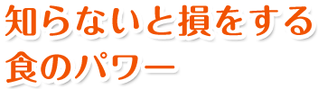 知らないと損をする食のパワー