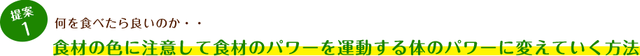 提案1 何を食べたらいいのか…食材の色に注意して食材のパワーを運動する体のパワーに変えていく方法